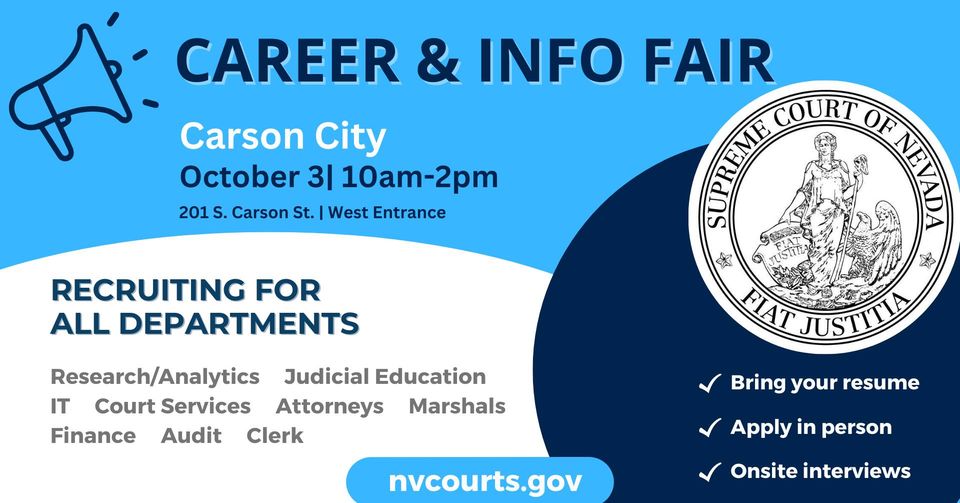 Blue and white background with text that says Career &info Fair Carson City October 3 10am-2pm 201 S Carson St recruiting for all departments research/Analytics Judicial Education IT Court services Attorneys Marshals Finance Audit Clerk Nvcourts.gov Bring your resume, apply in person, onsite interviews. The image also include the seal of the Supreme Court of Nevada
